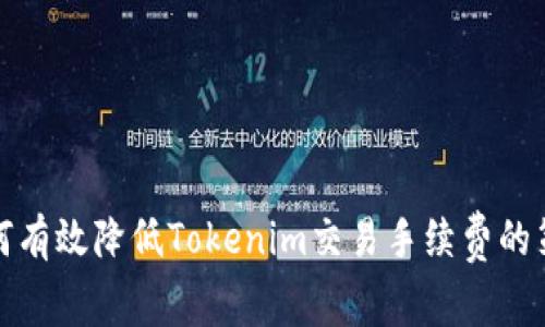 如何有效降低Tokenim交易手续费的策略