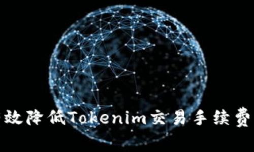 如何有效降低Tokenim交易手续费的策略