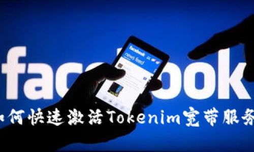 如何快速激活Tokenim宽带服务？