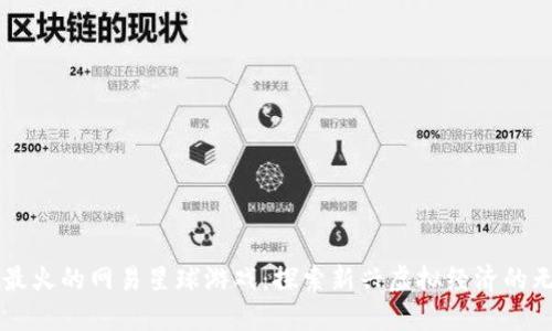 区块链最火的网易星球游戏：探索新兴虚拟经济的无尽可能