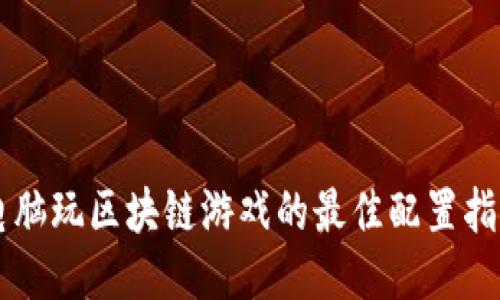 电脑玩区块链游戏的最佳配置指南