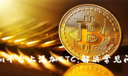 如何在Tokenim平台上添加ETC：解决常见问题与步骤指南