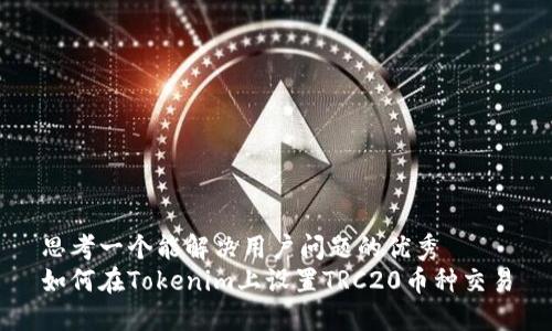 思考一个能解决用户问题的优秀  
如何在Tokenim上设置TRC20币种交易