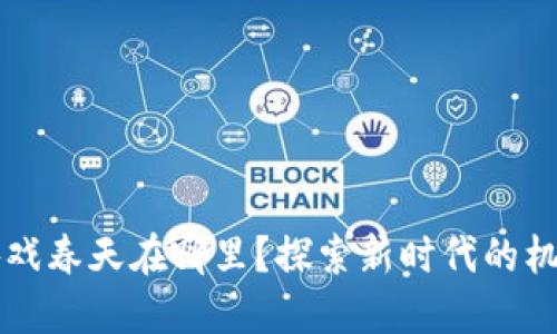 区块链游戏春天在哪里？探索新时代的机遇与挑战