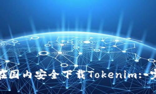 : 如何在国内安全下载Tokenim: 完整指南