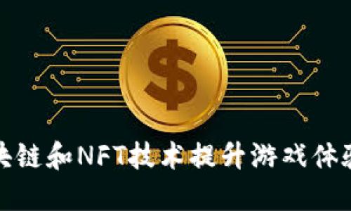 如何利用区块链和NFT技术提升游戏体验和经济效益